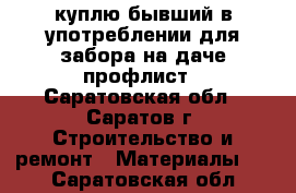 куплю бывший в употреблении для забора на даче профлист - Саратовская обл., Саратов г. Строительство и ремонт » Материалы   . Саратовская обл.